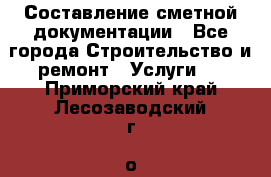 Составление сметной документации - Все города Строительство и ремонт » Услуги   . Приморский край,Лесозаводский г. о. 